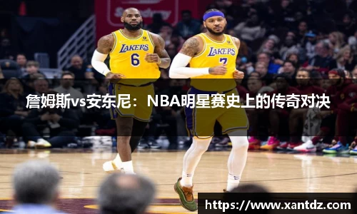 詹姆斯vs安东尼：NBA明星赛史上的传奇对决